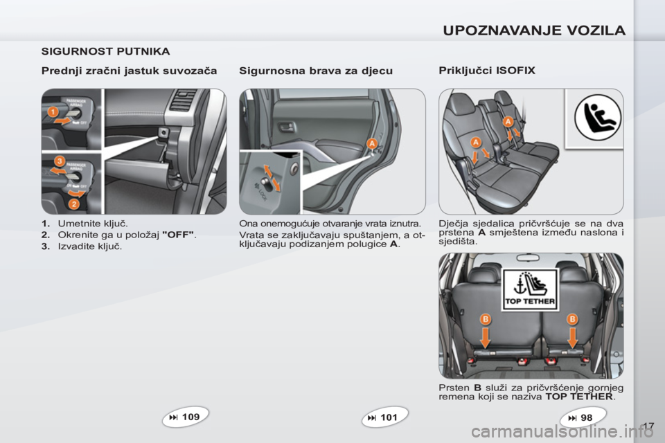 PEUGEOT 4007 2012  Upute Za Rukovanje (in Croatian) UPOZNAVANJE VOZILA
17
   
SIGURNOST PUTNIKA  
   
Prednji zračni jastuk suvozača   
Sigurnosna brava za djecu 
 
 
 
1. 
 Umetnite ključ. 
   
2. 
  Okrenite ga u položaj  "OFF" 
. 
   
3. 
 Izvad