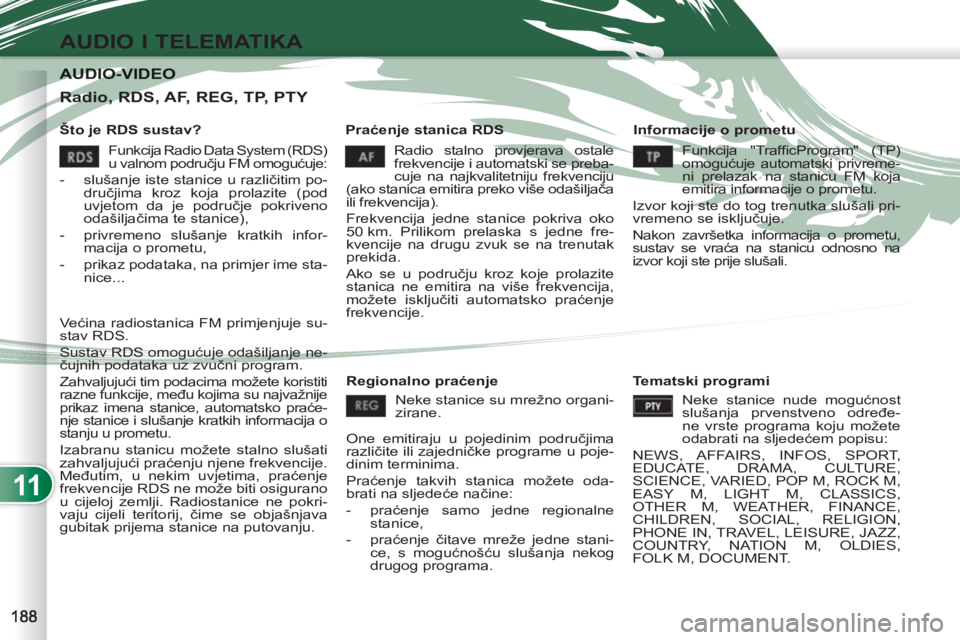 PEUGEOT 4007 2012 Upute Za Rukovanje (in Croatian) 11
AUDIO I TELEMATIKA
AUDIO-VIDEO AUDIO-VIDEO
Što je RDS sustav?
Praćenje stanica RDS
Informacije o prometu
Radio stalno provjerava ostale
frekvencije i automatski se preba-
cuje na PEUGEOT 4007 2012 Upute Za Rukovanje (in Croatian) 11
AUDIO I TELEMATIKA
AUDIO-VIDEO AUDIO-VIDEO
Što je RDS sustav?
Praćenje stanica RDS
Informacije o prometu
Radio stalno provjerava ostale
frekvencije i automatski se preba-
cuje na