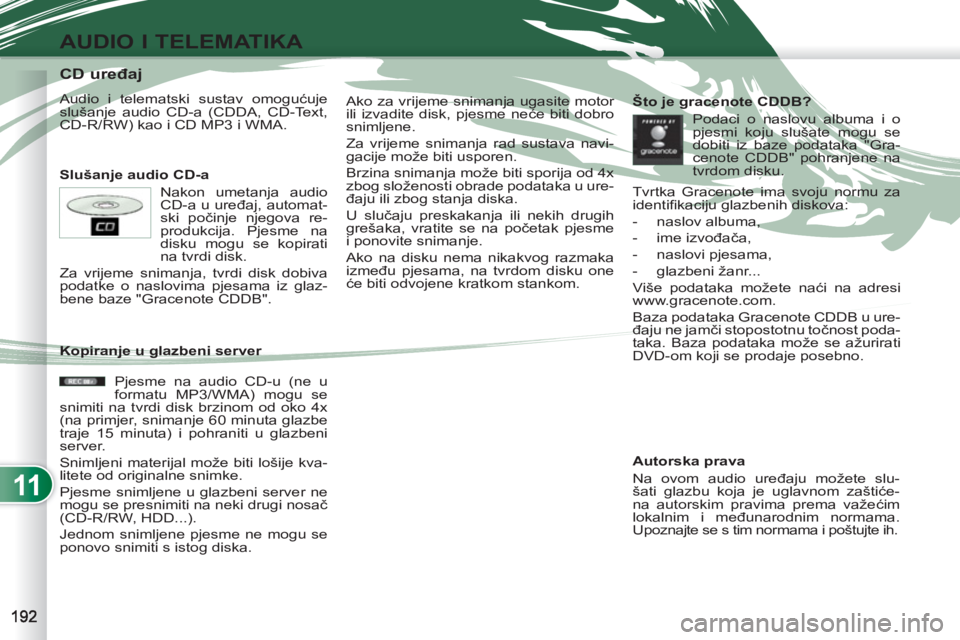 PEUGEOT 4007 2012  Upute Za Rukovanje (in Croatian) 11
AUDIO I TELEMATIKA
   
 
 
 
 
 
 
 
 
 
 
 
 
 
 
 
 
 
 
 
 
CD uređaj 
 
Audio i telematski sustav omogućuje 
slušanje audio CD-a (CDDA, CD-Text, 
CD-R/RW) kao i CD MP3 i WMA. 
   
Slušanje 