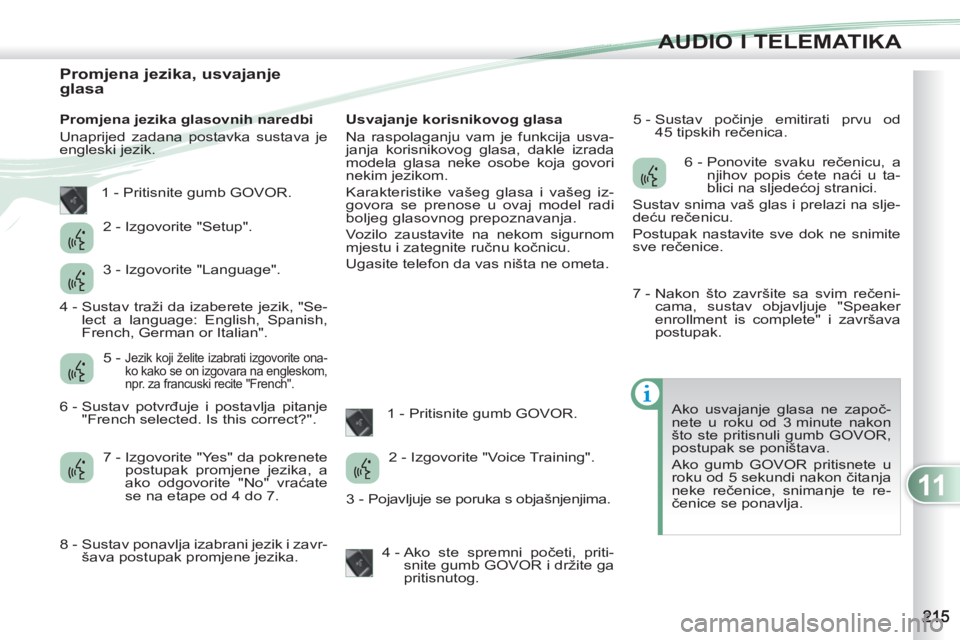 PEUGEOT 4007 2012 Upute Za Rukovanje (in Croatian) 11
AUDIO I TELEMATIKA
Promjena jezika, usvajanje
glasa
Promjena jezika glasovnih naredbi
Unaprijed zadana postavka sustava je
engleski jezik.
Usvaja PEUGEOT 4007 2012 Upute Za Rukovanje (in Croatian) 11
AUDIO I TELEMATIKA
Promjena jezika, usvajanje
glasa
Promjena jezika glasovnih naredbi
Unaprijed zadana postavka sustava je
engleski jezik.
Usvaja