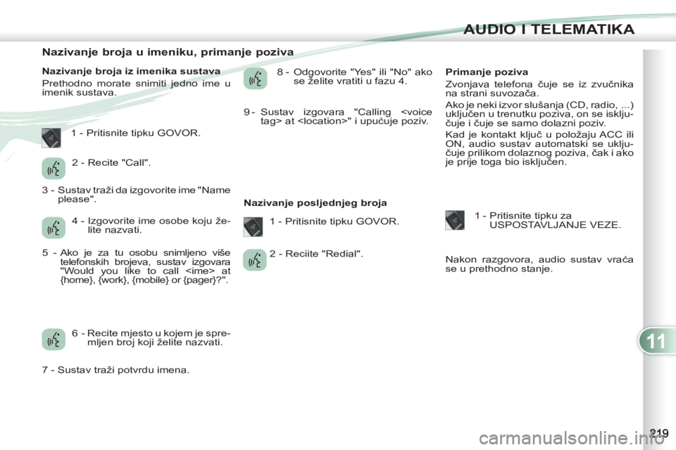 PEUGEOT 4007 2012 Upute Za Rukovanje (in Croatian) 11
AUDIO I TELEMATIKA
Nazivanje broja u imeniku, primanje poziva
Nazivanje broja iz imenika sustava
Prethodno morate snimiti jedno ime u
imenik sustava. 8 - PEUGEOT 4007 2012 Upute Za Rukovanje (in Croatian) 11
AUDIO I TELEMATIKA
Nazivanje broja u imeniku, primanje poziva
Nazivanje broja iz imenika sustava
Prethodno morate snimiti jedno ime u
imenik sustava. 8 -