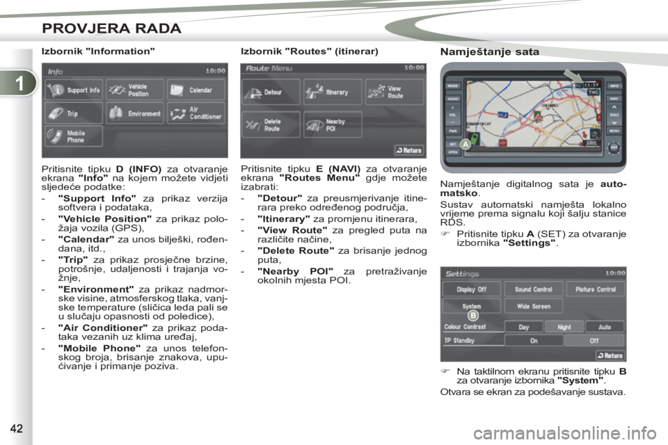 PEUGEOT 4007 2012  Upute Za Rukovanje (in Croatian) 1
PROVJERA RADA
   
Namještanje sata 
 
Namještanje digitalnog sata je  auto-
matsko 
. 
  Sustav automatski namješta lokalno 
vrijeme prema signalu koji šalju stanice 
RDS. 
   
 
�) 
  Pritisnit