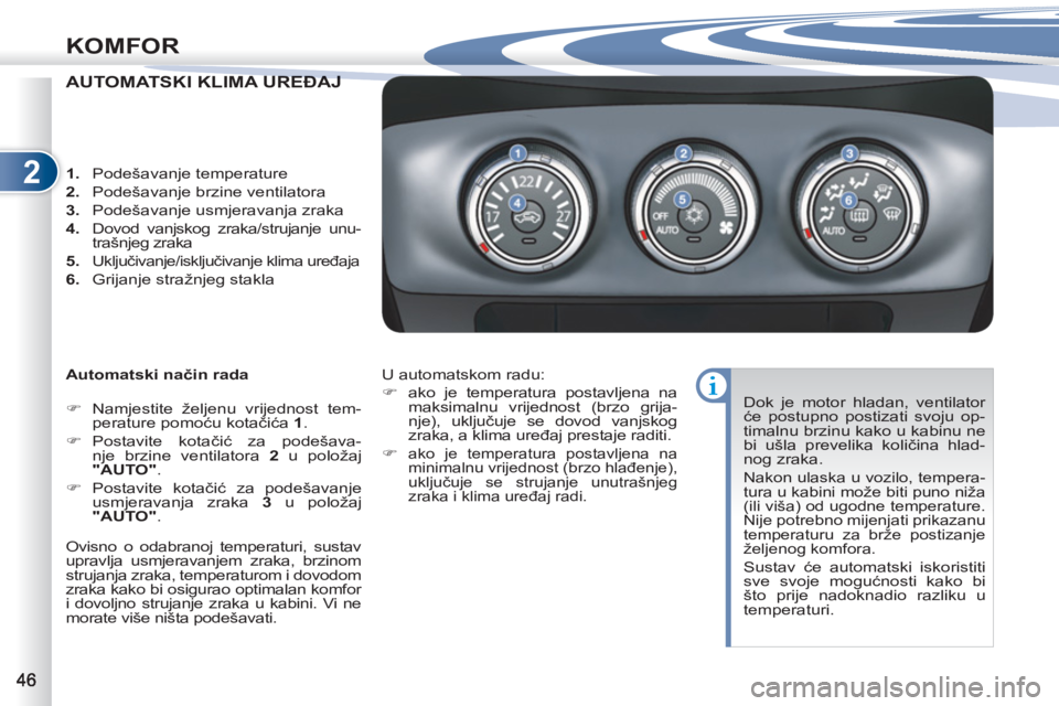 PEUGEOT 4007 2012  Upute Za Rukovanje (in Croatian) 2
KOMFOR
AUTOMATSKI KLIMA UREĐAJ UREĐAJ
   
Automatski način rada 
   
 
�) 
  Namjestite željenu vrijednost tem-
perature pomoću kotačića  1 
. 
   
�) 
 Postavite  kotačić za podešava-
nje