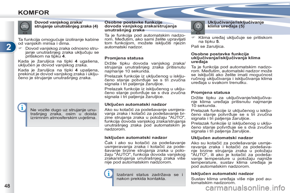 PEUGEOT 4007 2012  Upute Za Rukovanje (in Croatian) 2
KOMFOR
   
Uključivanje/isključivanje 
klima uređaja (5) 
   
 
�) 
 Klima uređaj uključuje se pritiskom 
na tipku  5 
.  
  Pali se žaruljica.      
Dovod vanjskog zraka/
strujanje unutrašnj