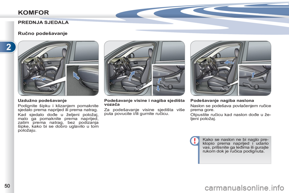 PEUGEOT 4007 2012 Upute Za Rukovanje (in Croatian) 2
KOMFOR
PREDNJA SJEDALA
Ručno podešavanje
Uzdužno podešavanje
Podignite šipku i klizanjem pomaknite
sjedalo prema naprijed ili prema natrag.
Kad sjedalo dođe u željeni pol PEUGEOT 4007 2012 Upute Za Rukovanje (in Croatian) 2
KOMFOR
PREDNJA SJEDALA
Ručno podešavanje
Uzdužno podešavanje
Podignite šipku i klizanjem pomaknite
sjedalo prema naprijed ili prema natrag.
Kad sjedalo dođe u željeni pol