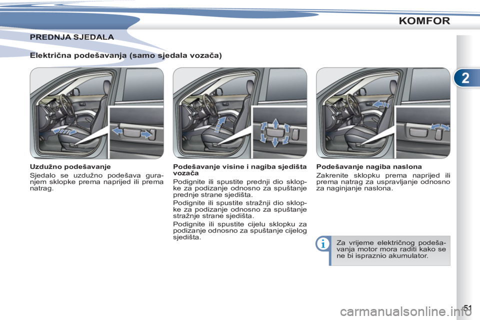 PEUGEOT 4007 2012 Upute Za Rukovanje (in Croatian) 2
KOMFOR
Električna podešavanja (samo sjedala vozača)
Uzdužno podešavanje
Sjedalo se uzdužno podešava gura-
njem sklopke prema naprijed ili prema
natrag.
Podešavanje visine i PEUGEOT 4007 2012 Upute Za Rukovanje (in Croatian) 2
KOMFOR
Električna podešavanja (samo sjedala vozača)
Uzdužno podešavanje
Sjedalo se uzdužno podešava gura-
njem sklopke prema naprijed ili prema
natrag.
Podešavanje visine i