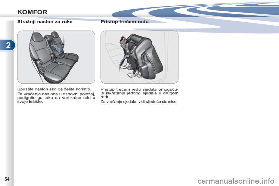 PEUGEOT 4007 2012 Upute Za Rukovanje (in Croatian) 2
KOMFOR
Stražnji naslon za ruke
Spustite naslon ako ga želite koristiti.
Za vraćanje naslona u osnovni položaj,
podignite ga tako da vertikalno uđe u
svoje ležište.
PEUGEOT 4007 2012 Upute Za Rukovanje (in Croatian) 2
KOMFOR
Stražnji naslon za ruke
Spustite naslon ako ga želite koristiti.
Za vraćanje naslona u osnovni položaj,
podignite ga tako da vertikalno uđe u
svoje ležište.
