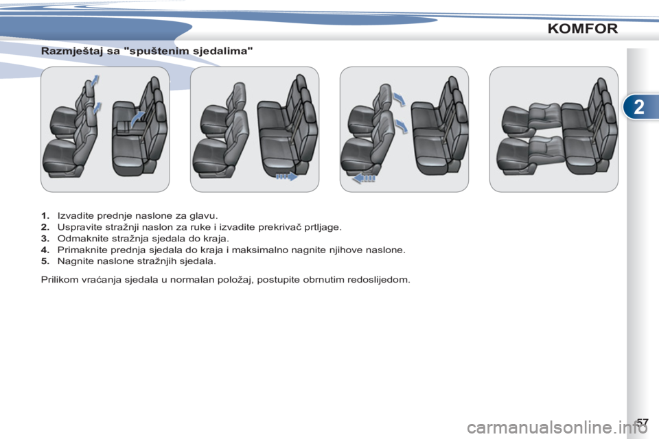 PEUGEOT 4007 2012 Upute Za Rukovanje (in Croatian) 2
KOMFOR
Razmještaj sa "spuštenim sjedalima"
1.
Izvadite prednje naslone za glavu.
2.
Uspravite stražnji naslon za ruke i izvadite prekrivač prtljage.
3.
Od PEUGEOT 4007 2012 Upute Za Rukovanje (in Croatian) 2
KOMFOR
Razmještaj sa "spuštenim sjedalima"
1.
Izvadite prednje naslone za glavu.
2.
Uspravite stražnji naslon za ruke i izvadite prekrivač prtljage.
3.
Od