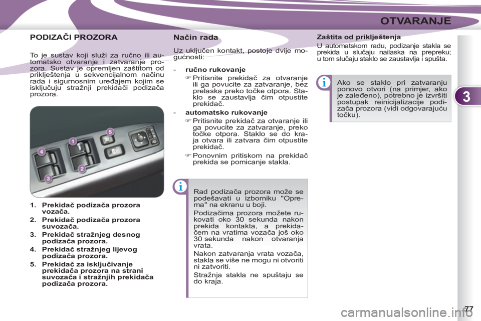 PEUGEOT 4007 2012  Upute Za Rukovanje (in Croatian) 3
OTVARANJE
  Rad podizača prozora može se 
podešavati u izborniku "Opre-
ma" na ekranu u boji. 
  Podizačima prozora možete ru-
kovati oko 30 sekunda nakon 
prekida kontakta, a prekida-
čem na 
