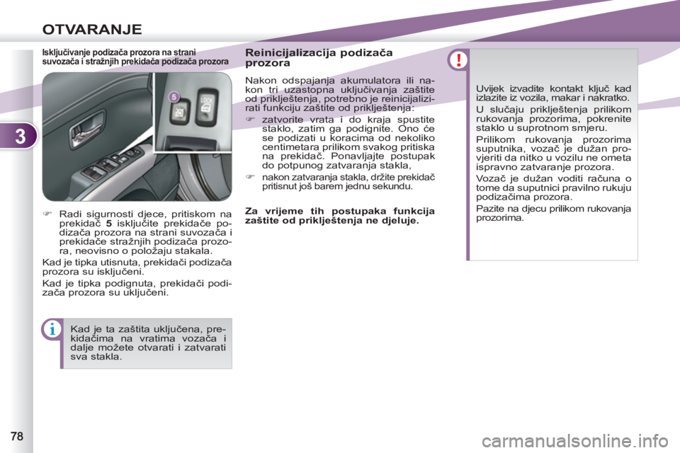 PEUGEOT 4007 2012  Upute Za Rukovanje (in Croatian) 3
OTVARANJE
   
Isključivanje podizača prozora na strani 
suvozača i stražnjih prekidača podizača prozora  
 
Reinicijalizacija podizača 
prozora 
  Nakon odspajanja akumulatora ili na-
kon tri