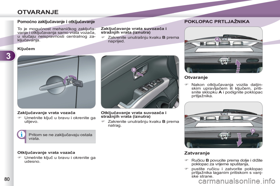 PEUGEOT 4007 2012  Upute Za Rukovanje (in Croatian) 3
OTVARANJE
   
Otvaranje 
 
 
 
�) 
 Nakon otključavanja vozila daljin-
skim upravljačem ili ključem, priti-
snite sklopku  A 
 i podignite poklopac 
prtljažnika.  
 
POKLOPAC PRTLJAŽNIKA 
   
Z
