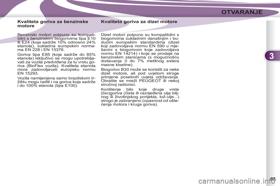 PEUGEOT 4007 2012  Upute Za Rukovanje (in Croatian) 3
OTVARANJE
   
 
 
 
 
 
 
 
 
 
Kvaliteta goriva za benzinske 
motore 
   
Benzinski motori potpuno su kompati-
bilni s benzinskim biogorivima tipa E10 
ili E24 (koja sadrže 10% odnosno 24% 
etanol