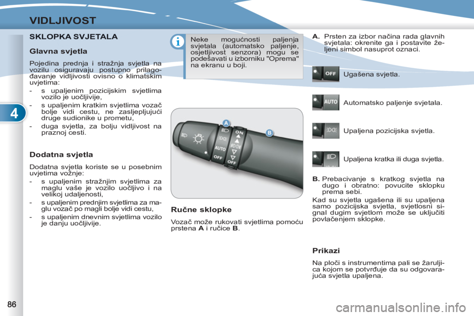 PEUGEOT 4007 2012  Upute Za Rukovanje (in Croatian) 4
VIDLJIVOST
SKLOPKA SVJETALA KA SVJETALA 
   
Dodatna svjetla 
 
Dodatna svjetla koriste se u posebnim 
uvjetima vožnje: 
   
 
-   s upaljenim stražnjim svjetlima za 
maglu vaše je vozilo uočlji