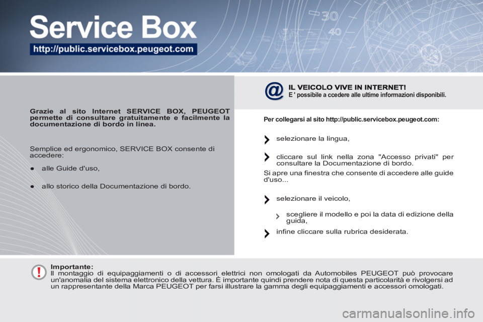 PEUGEOT 4007 2012  Manuale duso (in Italian)    
 
Grazie al sito Internet SERVICE BOX, PEUGEOT 
permette di consultare gratuitamente e facilmente la 
documentazione di bordo in linea. 
 
 
 
E 
   possibile 
  a 
  ccedere alle ultime informaz