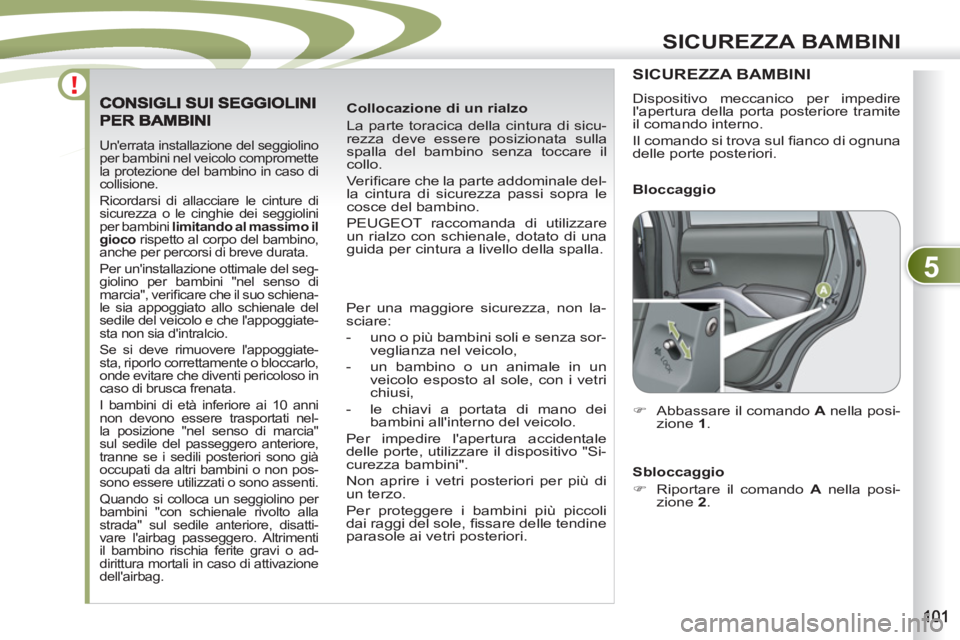 PEUGEOT 4007 2012  Manuale duso (in Italian) 5
SICUREZZA BAMBINI
  Unerrata installazione del seggiolino 
per bambini nel veicolo compromette 
la protezione del bambino in caso di 
collisione. 
  Ricordarsi di allacciare le cinture di 
sicurezz