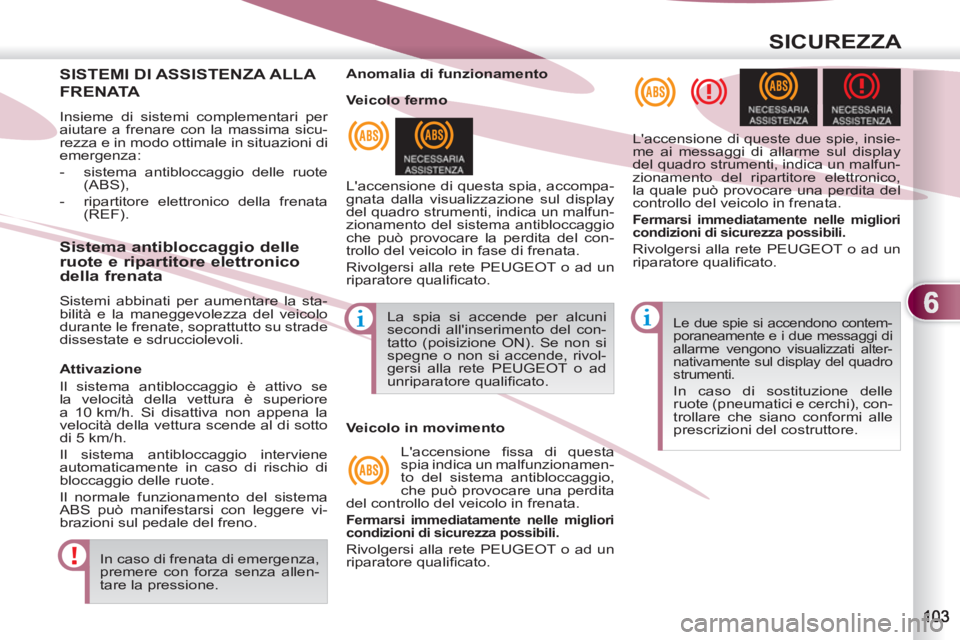 PEUGEOT 4007 2012  Manuale duso (in Italian) 6
SICUREZZA
SISTEMI DI ASSISTENZA ALLA 
FRENATA
  Insieme di sistemi complementari per 
aiutare a frenare con la massima sicu-
rezza e in modo ottimale in situazioni di 
emergenza: 
   
 
-   sistema 