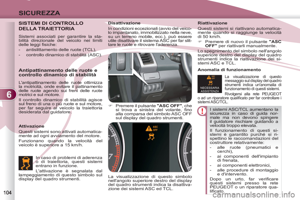 PEUGEOT 4007 2012  Manuale duso (in Italian) 6
SICUREZZA
  I sistemi ASC/TCL aumentano la 
sicurezza in caso di guida nor-
male ma non devono spingere 
il guidatore rischiare guidando a 
velocità troppo elevata. 
  Il funzionamento di questi si