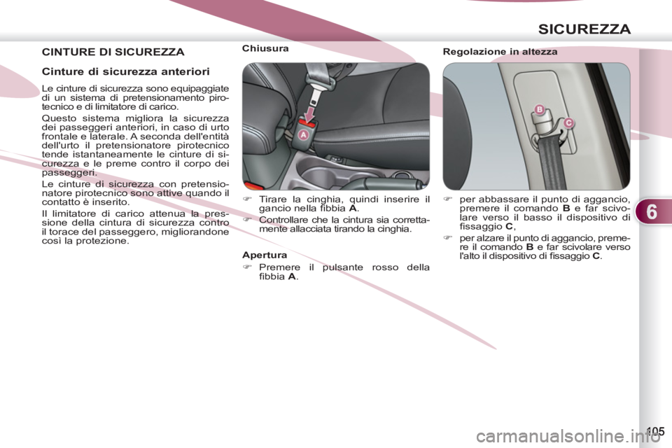 PEUGEOT 4007 2012  Manuale duso (in Italian) 6
SICUREZZA
  CINTURE DI SICUREZZA  
 
Regolazione in altezza     
 
 
 
 
 
 
 
 
 
Chiusura 
   
 
�) 
  Tirare la cinghia, quindi inserire il 
gancio nella ﬁ bbia  A 
. 
   
�) 
  Controllare che