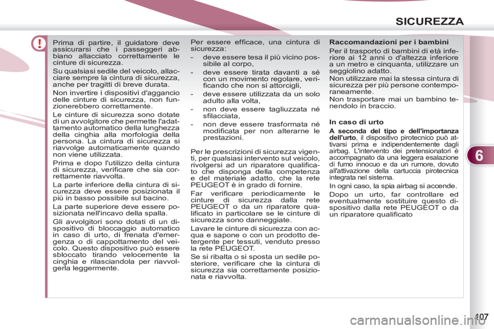 PEUGEOT 4007 2012  Manuale duso (in Italian) 6
SICUREZZA
   
 
 
 
 
Prima di partire, il guidatore deve 
assicurarsi che i passeggeri ab-
biano allacciato correttamente le 
cinture di sicurezza. 
  Su qualsiasi sedile del veicolo, allac-
ciare 