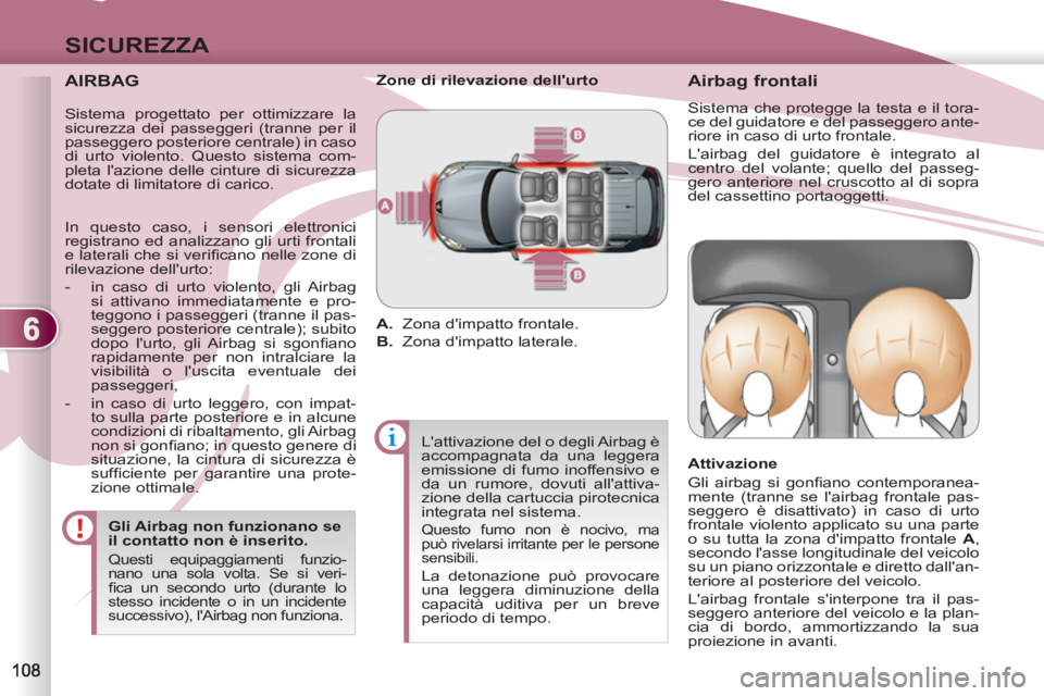PEUGEOT 4007 2012  Manuale duso (in Italian) 6
SICUREZZA
   
AIRBAG 
 
 
Gli Airbag non funzionano se 
il contatto non è inserito. 
  Questi equipaggiamenti funzio-
nano una sola volta. Se si veri-
ﬁ ca un secondo urto (durante lo 
stesso inc
