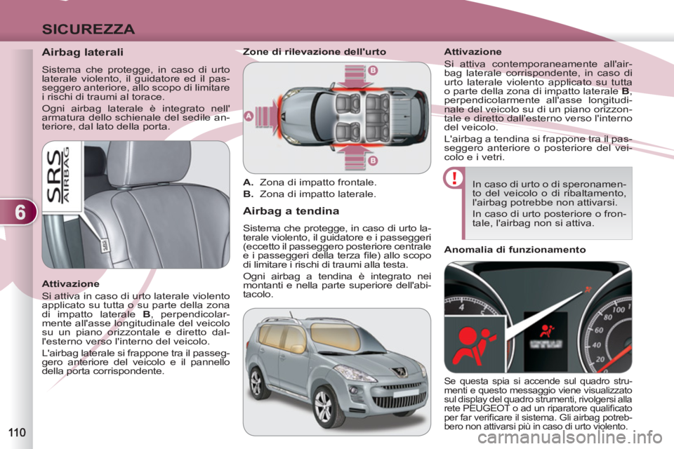 PEUGEOT 4007 2012 Manuale duso (in Italian) 6
SICUREZZA
Airbag laterali
Sistema che protegge, in caso di urto
laterale violento, il guidatore ed il pas-
seggero anteriore, allo scopo di limitare
i rischi di traumi al torace. PEUGEOT 4007 2012 Manuale duso (in Italian) 6
SICUREZZA
Airbag laterali
Sistema che protegge, in caso di urto
laterale violento, il guidatore ed il pas-
seggero anteriore, allo scopo di limitare
i rischi di traumi al torace.