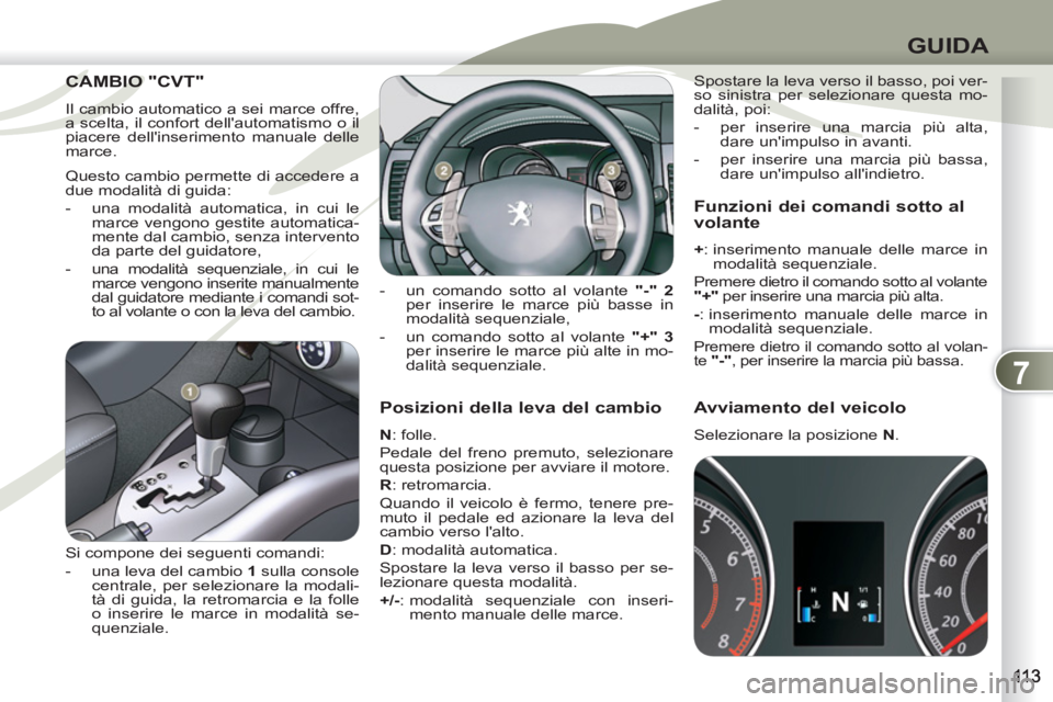 PEUGEOT 4007 2012 Manuale duso (in Italian) 7
GUIDA
Posizioni della leva del cambio
N
: folle.
Pedale del freno premuto, selezionare
questa posizione per avviare il motore.
R
: retromarcia.
Quando il veicolo è fermo, ten PEUGEOT 4007 2012 Manuale duso (in Italian) 7
GUIDA
Posizioni della leva del cambio
N
: folle.
Pedale del freno premuto, selezionare
questa posizione per avviare il motore.
R
: retromarcia.
Quando il veicolo è fermo, ten