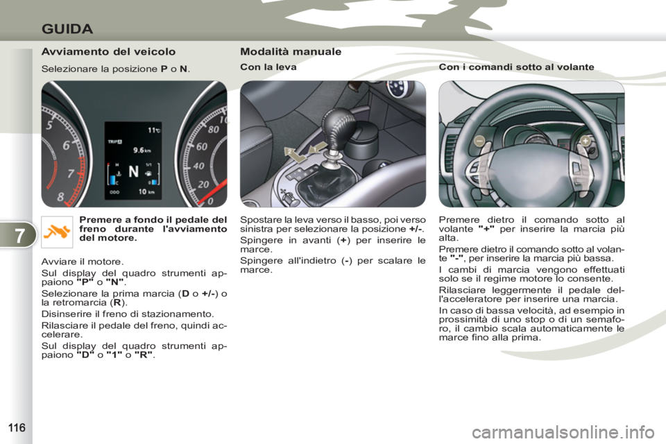 PEUGEOT 4007 2012 Manuale duso (in Italian) 7
GUIDA
Avviamento del veicolo
Selezionare la posizione P
o N
.
Premere a fondo il pedale del
freno durante lavviamento
del motore.
Avviare il motore.
Sul display del quadr PEUGEOT 4007 2012 Manuale duso (in Italian) 7
GUIDA
Avviamento del veicolo
Selezionare la posizione P
o N
.
Premere a fondo il pedale del
freno durante lavviamento
del motore.
Avviare il motore.
Sul display del quadr