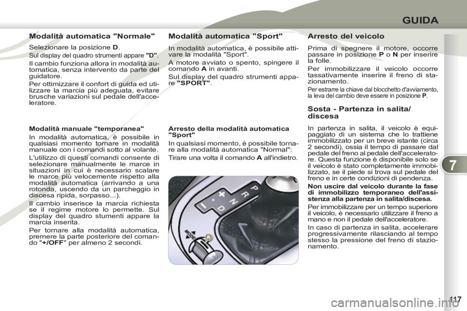PEUGEOT 4007 2012 Manuale duso (in Italian) 7
GUIDA
Modalità automatica "Normale"
Selezionare la posizione D
.
Sul display del quadro strumenti appare "D"
.
Il cambio funziona allora in modalità au-
tomatica, senza interven PEUGEOT 4007 2012 Manuale duso (in Italian) 7
GUIDA
Modalità automatica "Normale"
Selezionare la posizione D
.
Sul display del quadro strumenti appare "D"
.
Il cambio funziona allora in modalità au-
tomatica, senza interven