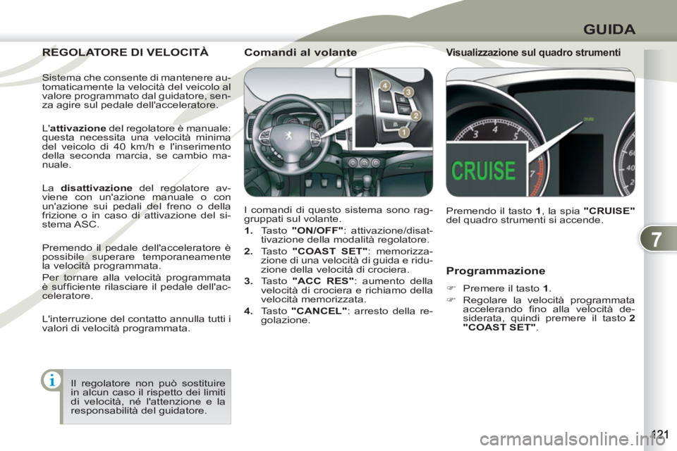 PEUGEOT 4007 2012  Manuale duso (in Italian) 7
GUIDA
   
Programmazione 
 
 
 
�) 
  Premere il tasto  1 
. 
   
�) 
  Regolare la velocità programmata 
accelerando ﬁ no alla velocità de-
siderata, quindi premere il tasto  2 
"COAST SET" 
. 