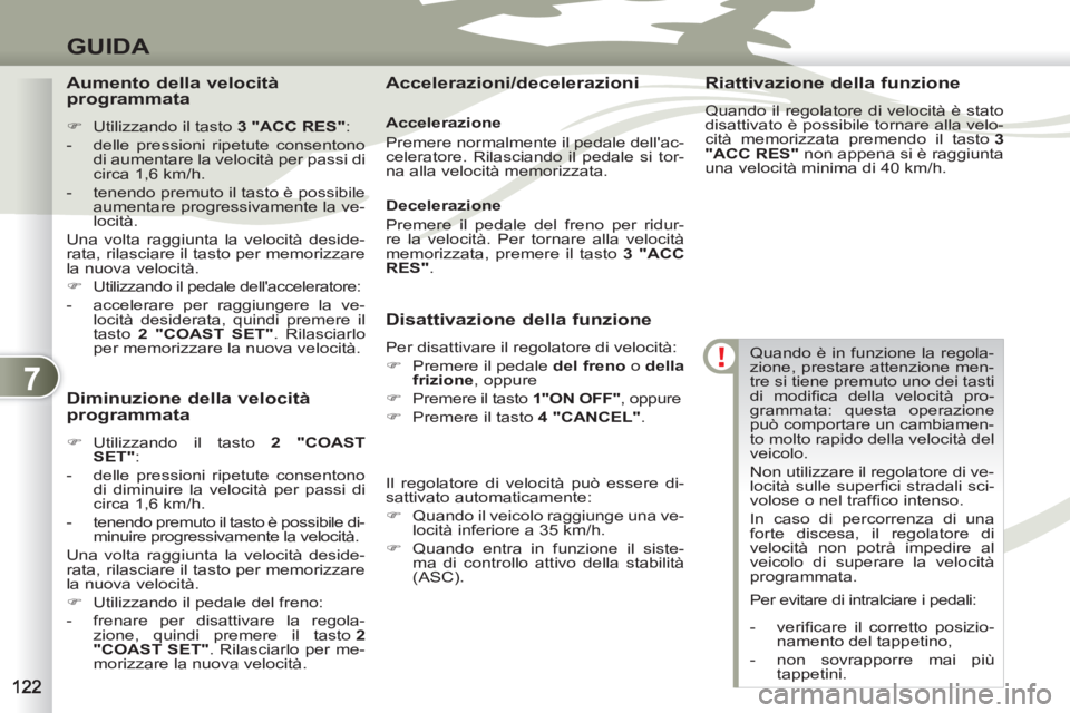 PEUGEOT 4007 2012  Manuale duso (in Italian) 7
GUIDA
Quando è in funzione la regola-
zione, prestare attenzione men-
tre si tiene premuto uno dei tasti 
di modiﬁ ca della velocità pro-
grammata: questa operazione 
può comportare un cambiame