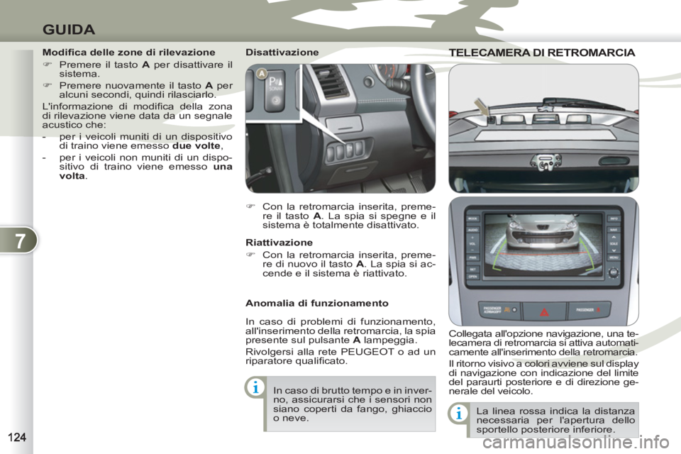 PEUGEOT 4007 2012  Manuale duso (in Italian) 7
GUIDA
TELECAMERA DI RETROMARCIA TELECAMERA DI 
   
Collegata allopzione navigazione, una te-
lecamera di retromarcia si attiva automati-
camente allinserimento della retromarcia.
Il ritorno visivo