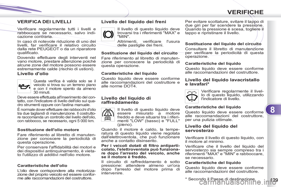 PEUGEOT 4007 2012 Manuale duso (in Italian) 8
VERIFICHE
VERIFICA DEI LIVELLI
Livello del liquido dei freni
Per evitare scottature, svitare il tappo di
due giri per far scendere la pressione.
Quando la pressione è scesa, togliere il
tap PEUGEOT 4007 2012 Manuale duso (in Italian) 8
VERIFICHE
VERIFICA DEI LIVELLI
Livello del liquido dei freni
Per evitare scottature, svitare il tappo di
due giri per far scendere la pressione.
Quando la pressione è scesa, togliere il
tap