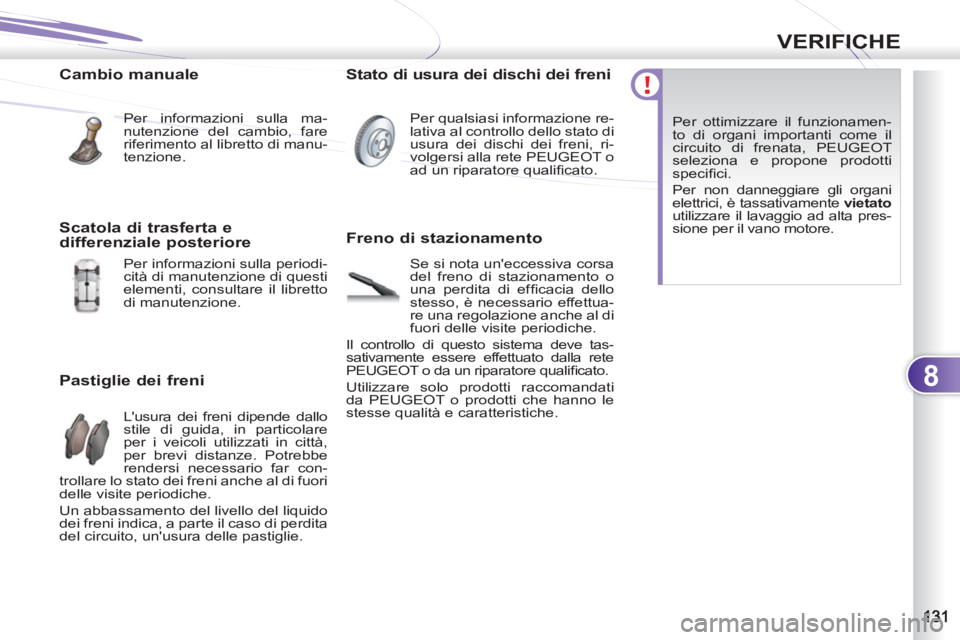 PEUGEOT 4007 2012 Manuale duso (in Italian) 8
VERIFICHE
Cambio manuale
Per informazioni sulla ma-
nutenzione del cambio, fare
riferimento al libretto di manu-
tenzione.
Pastiglie dei freni
Lusura dei freni dipende dallo
stile PEUGEOT 4007 2012 Manuale duso (in Italian) 8
VERIFICHE
Cambio manuale
Per informazioni sulla ma-
nutenzione del cambio, fare
riferimento al libretto di manu-
tenzione.
Pastiglie dei freni
Lusura dei freni dipende dallo
stile