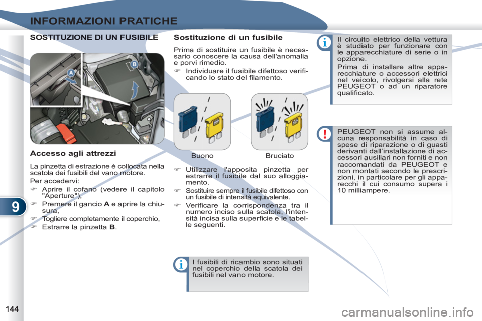 PEUGEOT 4007 2012  Manuale duso (in Italian) 9
INFORMAZIONI PRATICHE
  SOSTITUZIONE DI UN FUSIBILE STITUZIONE DI UN FUSIBILE   
Sostituzione di un fusibile 
 
Prima di sostituire un fusibile è neces-
sario conoscere la causa dellanomalia 
e po