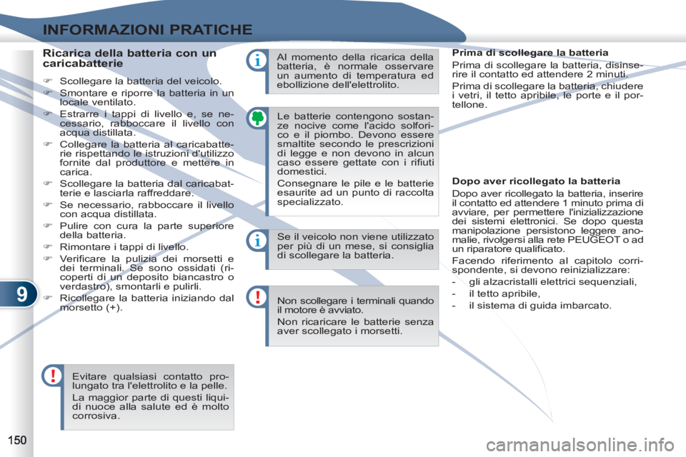 PEUGEOT 4007 2012  Manuale duso (in Italian) 9
INFORMAZIONI PRATICHE
  Le batterie contengono sostan-
ze nocive come lacido solfori-
co e il piombo. Devono essere 
smaltite secondo le prescrizioni 
di legge e non devono in alcun 
caso essere ge