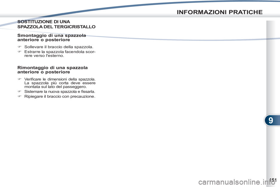 PEUGEOT 4007 2012  Manuale duso (in Italian) 9
INFORMAZIONI PRATICHE
SOSTITUZIONE DI UNA SOSTIT
SPAZZOLA DEL TERGICRISTALLO 
   
Smontaggio di una spazzola 
anteriore o posteriore 
   
 
�) 
  Sollevare il braccio della spazzola. 
   
�) 
  Estr