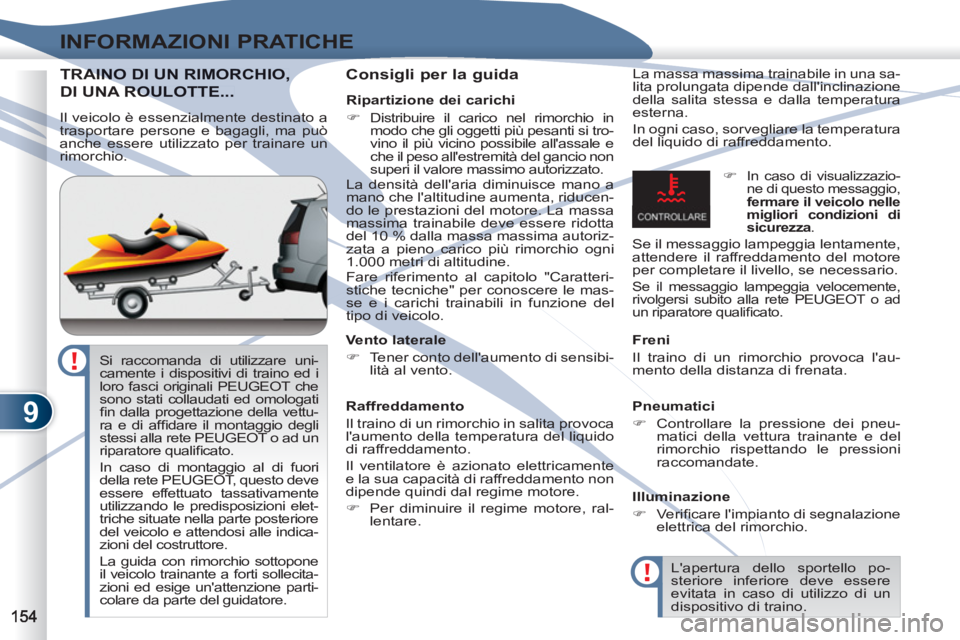PEUGEOT 4007 2012  Manuale duso (in Italian) 9
INFORMAZIONI PRATICHE
TRAINOAINO DI UN RIMORCHIO,
DI UNA ROROULOTTE... 
   
Consigli per la guida  
La massa massima trainabile in una sa-
lita prolungata dipende dallinclinazione 
della salita ste