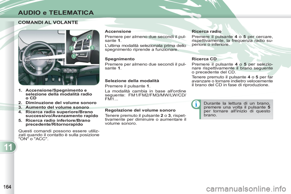 PEUGEOT 4007 2012 Manuale duso (in Italian) 11
AUDIO e TELEMATICA
COMANDI AL VOLANTE COMANDI AL VOLANTE
1.
Accensione/Spegnimento e
selezione della modalità radio
o CD
2.
Diminuzione del volume sonoro
3.
Aum PEUGEOT 4007 2012 Manuale duso (in Italian) 11
AUDIO e TELEMATICA
COMANDI AL VOLANTE COMANDI AL VOLANTE
1.
Accensione/Spegnimento e
selezione della modalità radio
o CD
2.
Diminuzione del volume sonoro
3.
Aum