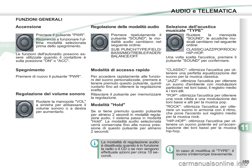 PEUGEOT 4007 2012 Manuale duso (in Italian) 11
AUDIO e TELEMATICA
FUNZIONI GENERALI
Accensione
Premere il pulsante "PWR".
Ricomincia a funzionare lul-
tima modalità selezionata
prima dello spegnimento.
Le funzioni dellautoradio PEUGEOT 4007 2012 Manuale duso (in Italian) 11
AUDIO e TELEMATICA
FUNZIONI GENERALI
Accensione
Premere il pulsante "PWR".
Ricomincia a funzionare lul-
tima modalità selezionata
prima dello spegnimento.
Le funzioni dellautoradio
