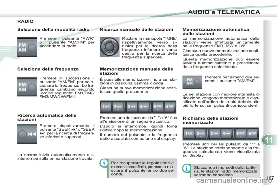 PEUGEOT 4007 2012 Manuale duso (in Italian) 11
AUDIO e TELEMATICA
RADIO
Selezione della modalità radio
Premere il pulsante "PWR"
o il pulsante "AM/FM" per
accendere la radio.
Staccando i morsetti della batte-
ria, le stazioni radio PEUGEOT 4007 2012 Manuale duso (in Italian) 11
AUDIO e TELEMATICA
RADIO
Selezione della modalità radio
Premere il pulsante "PWR"
o il pulsante "AM/FM" per
accendere la radio.
Staccando i morsetti della batte-
ria, le stazioni radio