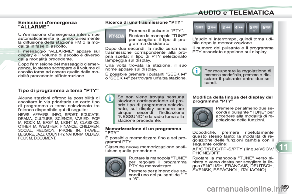 PEUGEOT 4007 2012 Manuale duso (in Italian) 11
AUDIO e TELEMATICA
Tipo di programma a tema "PTY"
Alcune stazioni offrono la possibilità di
ascoltare in via prioritaria un certo tipo
di programma a tema selezionato tra
lelenco dispon PEUGEOT 4007 2012 Manuale duso (in Italian) 11
AUDIO e TELEMATICA
Tipo di programma a tema "PTY"
Alcune stazioni offrono la possibilità di
ascoltare in via prioritaria un certo tipo
di programma a tema selezionato tra
lelenco dispon