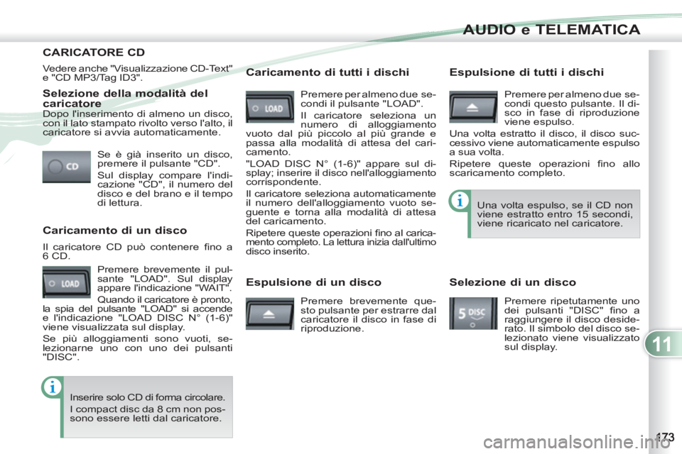PEUGEOT 4007 2012 Manuale duso (in Italian) 11
AUDIO e TELEMATICA
Selezione della modalità del
caricatore
Se è già inserito un disco,
premere il pulsante "CD".
Sul display compare lindi-
cazione "CD", il numero del
disco e de PEUGEOT 4007 2012 Manuale duso (in Italian) 11
AUDIO e TELEMATICA
Selezione della modalità del
caricatore
Se è già inserito un disco,
premere il pulsante "CD".
Sul display compare lindi-
cazione "CD", il numero del
disco e de