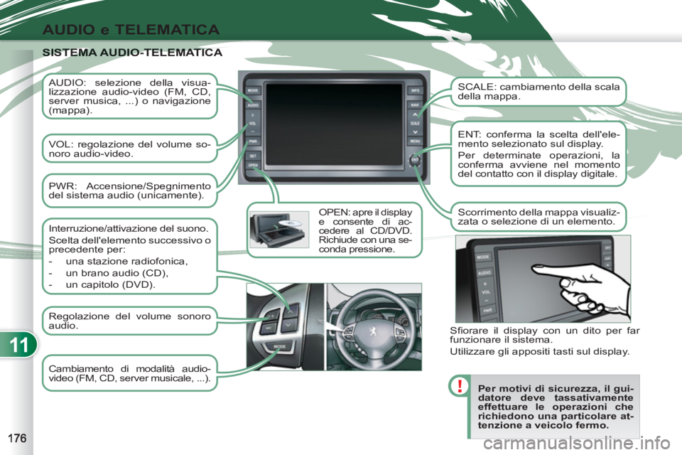 PEUGEOT 4007 2012 Manuale duso (in Italian) 11
AUDIO e TELEMATICA
AUDIO: selezione della visua-
lizzazione audio-video (FM, CD,
server musica, ...) o navigazione
(mappa).
VOL: regolazione del volume so-
noro audio-video.
OPEN: PEUGEOT 4007 2012 Manuale duso (in Italian) 11
AUDIO e TELEMATICA
AUDIO: selezione della visua-
lizzazione audio-video (FM, CD,
server musica, ...) o navigazione
(mappa).
VOL: regolazione del volume so-
noro audio-video.
OPEN: