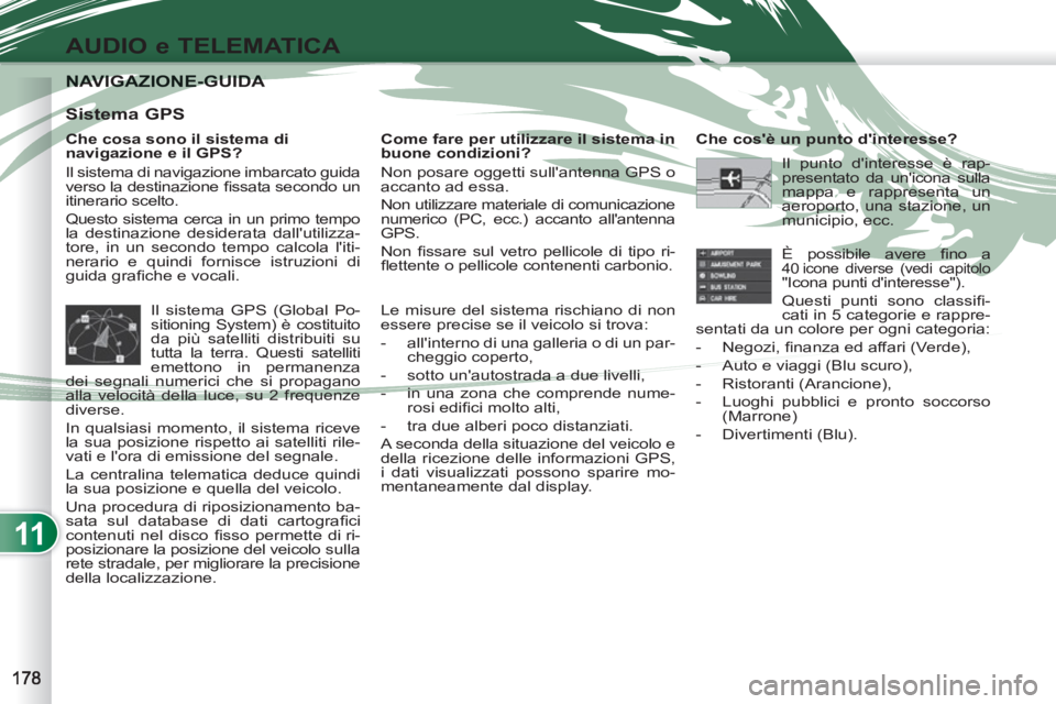 PEUGEOT 4007 2012 Manuale duso (in Italian) 11
AUDIO e TELEMATICA
NAVIGAZIONE-GUIDA NAVIGAZIONE-GUIDA
Che cosa sono il sistema di
navigazione e il GPS?
Il sistema di navigazione imbarcato guida
verso la destinazione fi ssata secondo PEUGEOT 4007 2012 Manuale duso (in Italian) 11
AUDIO e TELEMATICA
NAVIGAZIONE-GUIDA NAVIGAZIONE-GUIDA
Che cosa sono il sistema di
navigazione e il GPS?
Il sistema di navigazione imbarcato guida
verso la destinazione fi ssata secondo