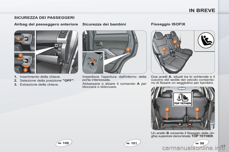 PEUGEOT 4007 2012  Manuale duso (in Italian) IN BREVE
17
   
SICUREZZA DEI PASSEGGERI  
   
Airbag del passeggero anteriore    
Sicurezza dei bambini 
 
 
 
1. 
  Inserimento della chiave. 
   
2. 
  Selezione della posizione  "OFF" 
. 
   
3. 
