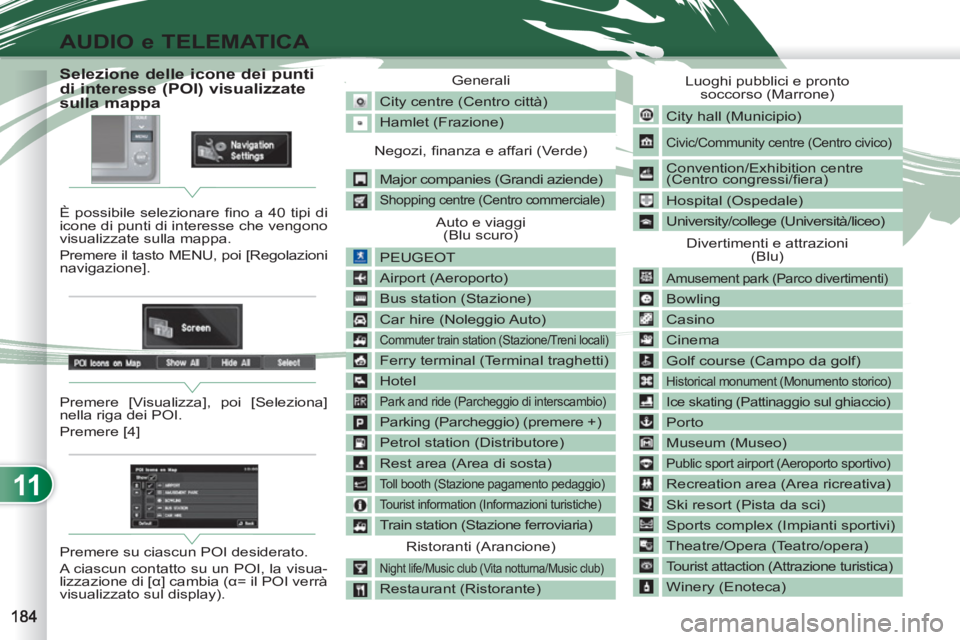 PEUGEOT 4007 2012 Manuale duso (in Italian) 11
AUDIO e TELEMATICA
Selezione delle icone dei punti
di interesse (POI) visualizzate
sulla mappa
È possibile selezionare fi no a 40 tipi di
i PEUGEOT 4007 2012 Manuale duso (in Italian) 11
AUDIO e TELEMATICA
Selezione delle icone dei punti
di interesse (POI) visualizzate
sulla mappa
È possibile selezionare fi no a 40 tipi di
i