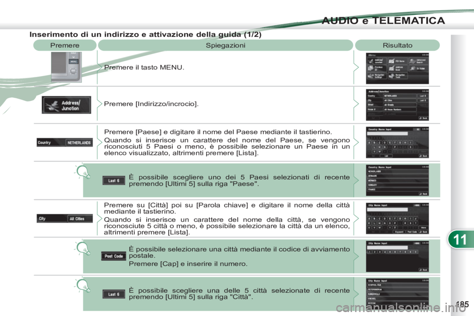 PEUGEOT 4007 2012  Manuale duso (in Italian) 11
AUDIO e TELEMATICA
  Premere 
  Spiegazioni   Risultato 
  Premere il tasto MENU. 
  Premere [Indirizzo/incrocio]. 
  Premere [Paese] e digitare il nome del Paese mediante il tastierino. 
  Quando 