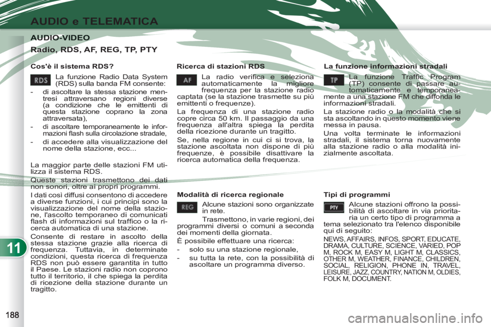 PEUGEOT 4007 2012 Manuale duso (in Italian) 11
AUDIO e TELEMATICA
AUDIO-VIDEO AUDIO-VIDEO
Cosè il sistema RDS?
Ricerca di stazioni RDS
La funzione informazioni stradali
La radio verifi ca e seleziona
automaticamente la migli PEUGEOT 4007 2012 Manuale duso (in Italian) 11
AUDIO e TELEMATICA
AUDIO-VIDEO AUDIO-VIDEO
Cosè il sistema RDS?
Ricerca di stazioni RDS
La funzione informazioni stradali
La radio verifi ca e seleziona
automaticamente la migli