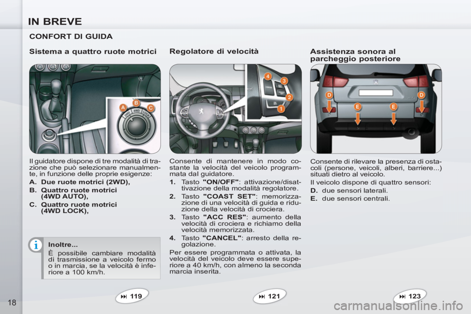 PEUGEOT 4007 2012  Manuale duso (in Italian) IN BREVE
18
   
Regolatore di velocità 
 
Consente di mantenere in modo co-
stante la velocità del veicolo program-
mata dal guidatore. 
   
 
1. 
 Tasto  "ON/OFF" 
: attivazione/disat-
tivazione de