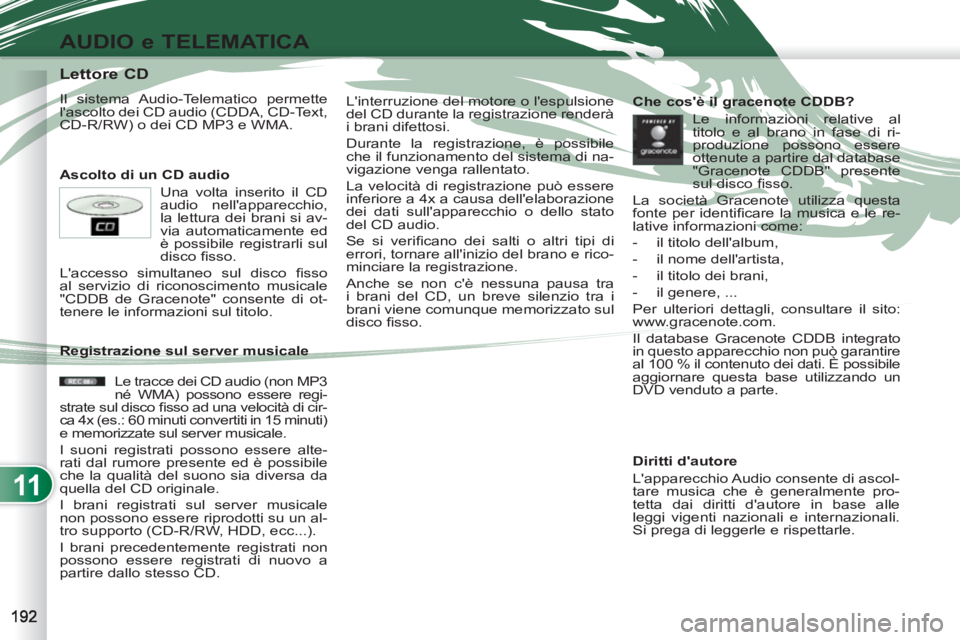 PEUGEOT 4007 2012  Manuale duso (in Italian) 11
AUDIO e TELEMATICA
   
 
 
 
 
 
 
 
 
 
 
 
 
 
 
 
 
 
 
 
 
Lettore CD 
 
Il sistema Audio-Telematico permette 
lascolto dei CD audio (CDDA, CD-Text, 
CD-R/RW) o dei CD MP3 e WMA. 
   
Ascolto 